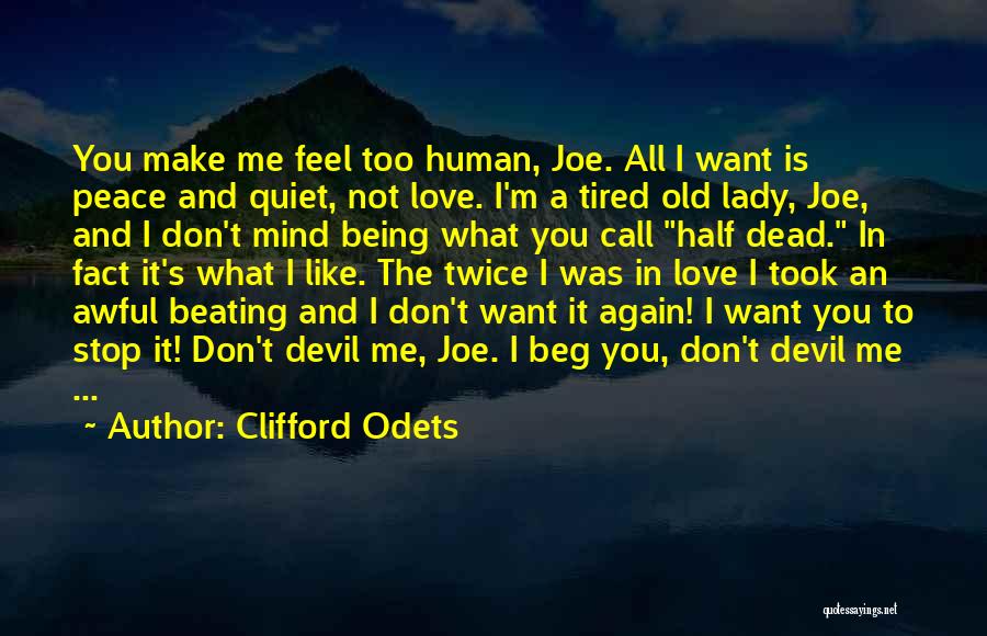 Clifford Odets Quotes: You Make Me Feel Too Human, Joe. All I Want Is Peace And Quiet, Not Love. I'm A Tired Old