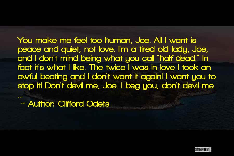 Clifford Odets Quotes: You Make Me Feel Too Human, Joe. All I Want Is Peace And Quiet, Not Love. I'm A Tired Old