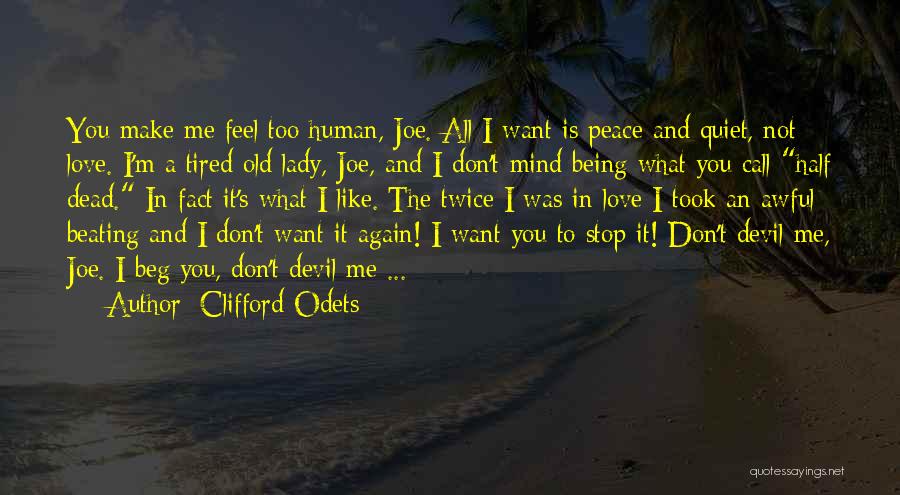 Clifford Odets Quotes: You Make Me Feel Too Human, Joe. All I Want Is Peace And Quiet, Not Love. I'm A Tired Old