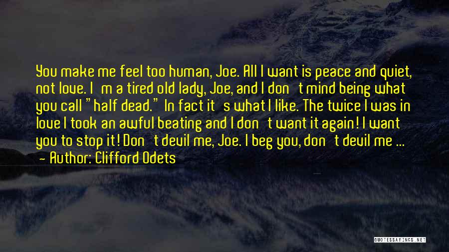 Clifford Odets Quotes: You Make Me Feel Too Human, Joe. All I Want Is Peace And Quiet, Not Love. I'm A Tired Old