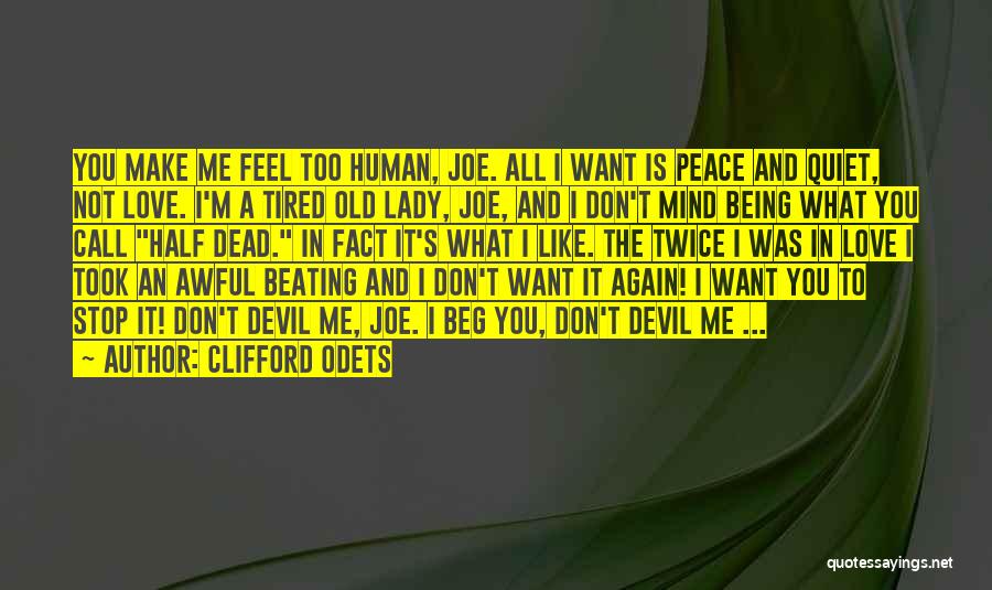 Clifford Odets Quotes: You Make Me Feel Too Human, Joe. All I Want Is Peace And Quiet, Not Love. I'm A Tired Old