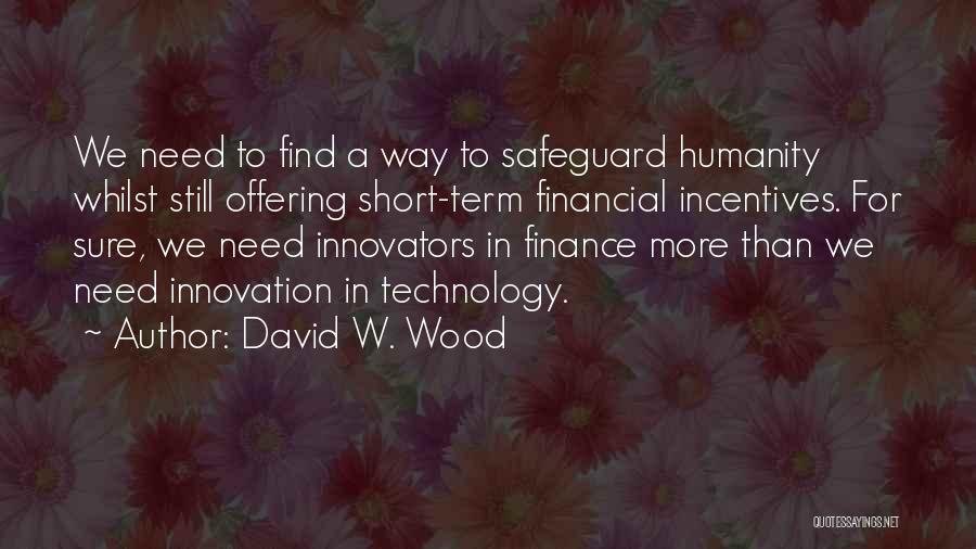 David W. Wood Quotes: We Need To Find A Way To Safeguard Humanity Whilst Still Offering Short-term Financial Incentives. For Sure, We Need Innovators