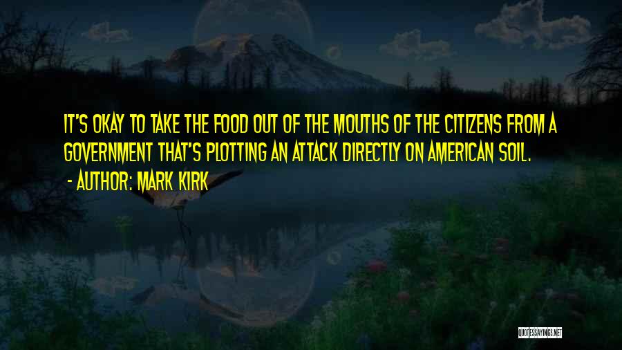 Mark Kirk Quotes: It's Okay To Take The Food Out Of The Mouths Of The Citizens From A Government That's Plotting An Attack