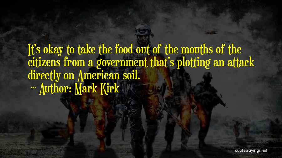 Mark Kirk Quotes: It's Okay To Take The Food Out Of The Mouths Of The Citizens From A Government That's Plotting An Attack