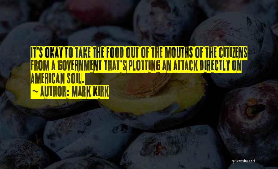Mark Kirk Quotes: It's Okay To Take The Food Out Of The Mouths Of The Citizens From A Government That's Plotting An Attack