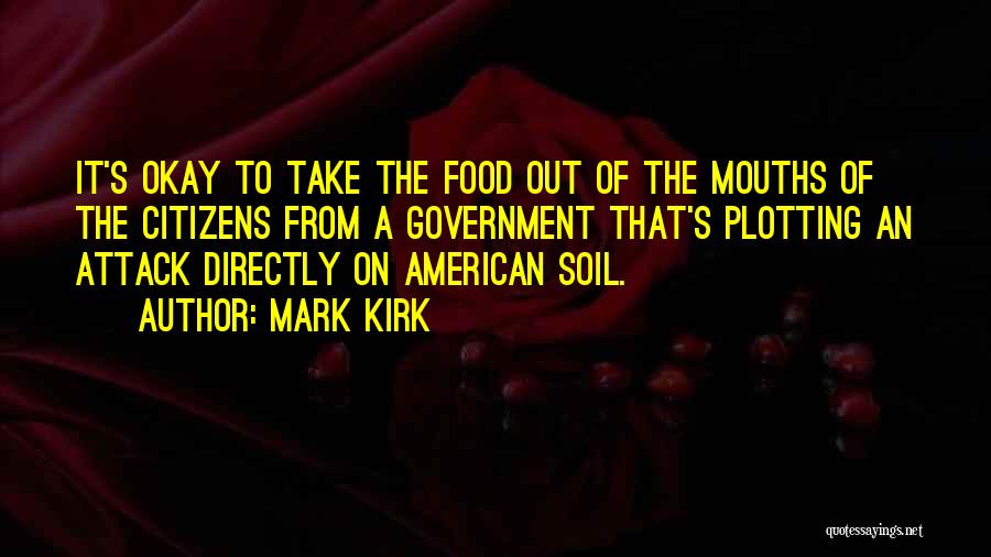 Mark Kirk Quotes: It's Okay To Take The Food Out Of The Mouths Of The Citizens From A Government That's Plotting An Attack
