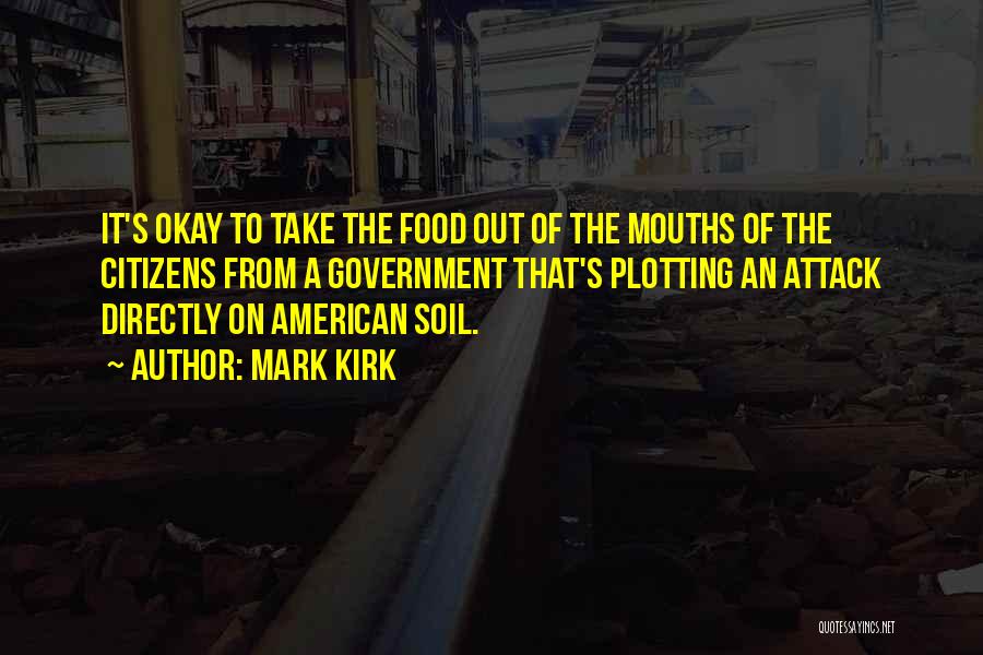 Mark Kirk Quotes: It's Okay To Take The Food Out Of The Mouths Of The Citizens From A Government That's Plotting An Attack