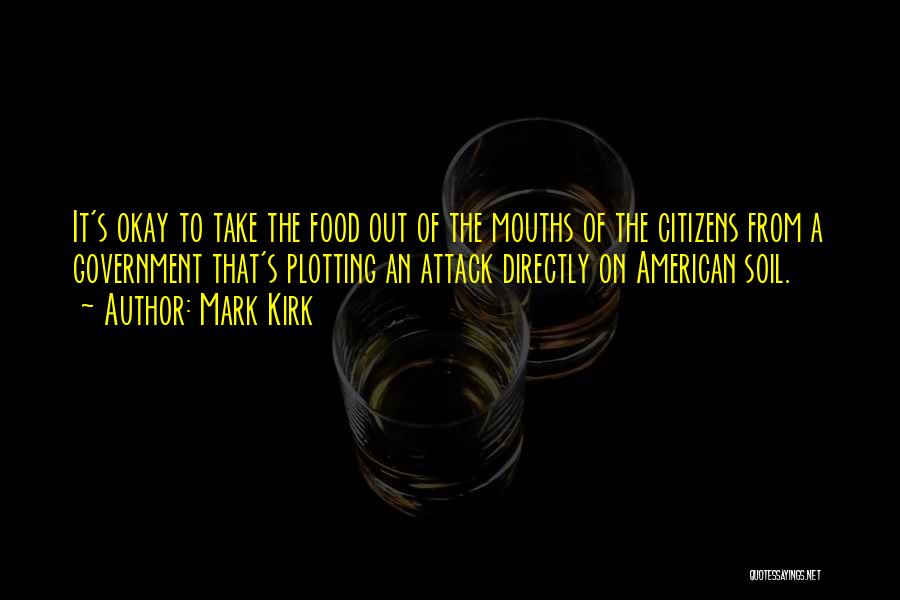 Mark Kirk Quotes: It's Okay To Take The Food Out Of The Mouths Of The Citizens From A Government That's Plotting An Attack