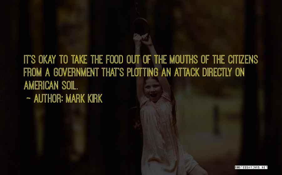 Mark Kirk Quotes: It's Okay To Take The Food Out Of The Mouths Of The Citizens From A Government That's Plotting An Attack