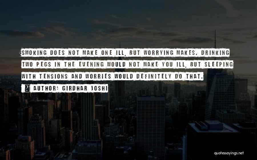 Girdhar Joshi Quotes: Smoking Does Not Make One Ill, But Worrying Makes. Drinking Two Pegs In The Evening Would Not Make You Ill,