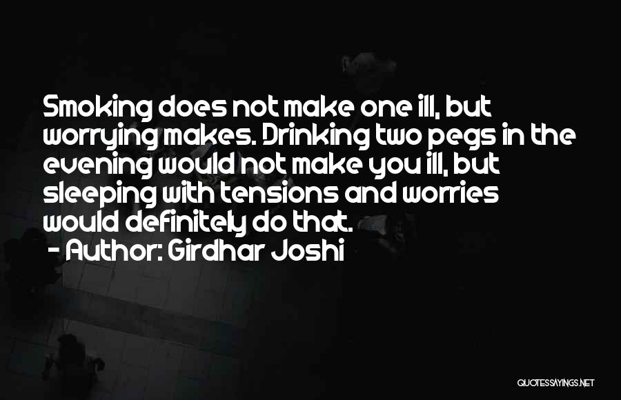 Girdhar Joshi Quotes: Smoking Does Not Make One Ill, But Worrying Makes. Drinking Two Pegs In The Evening Would Not Make You Ill,