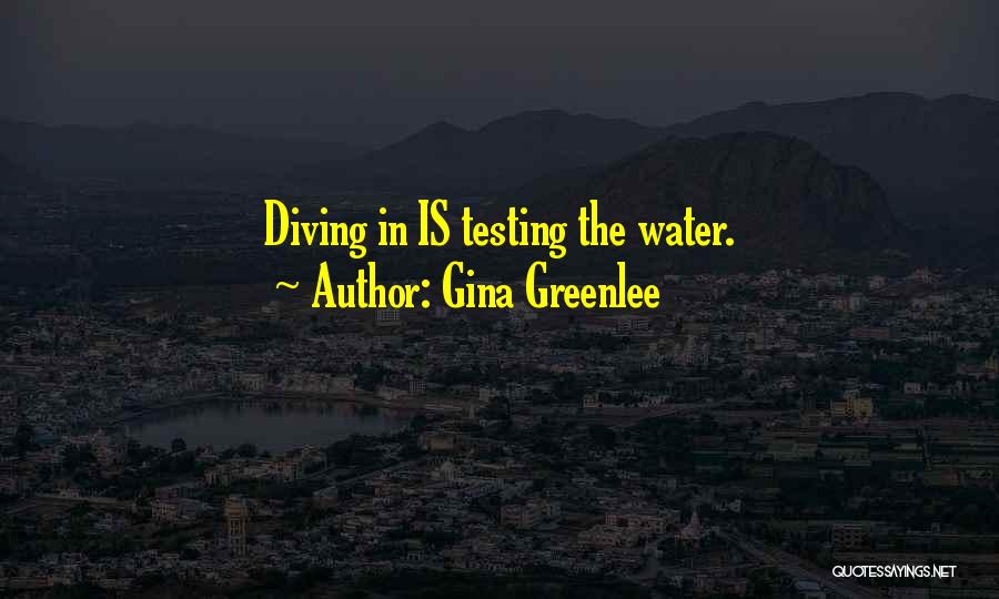 Gina Greenlee Quotes: Diving In Is Testing The Water.