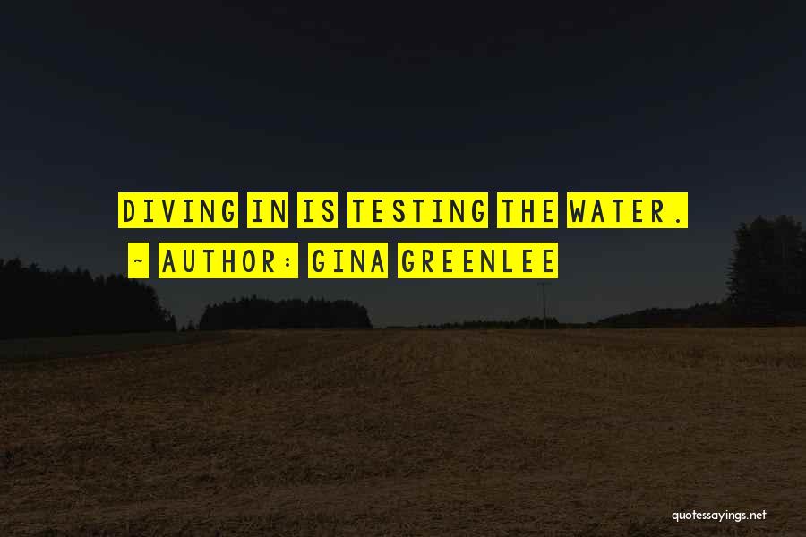 Gina Greenlee Quotes: Diving In Is Testing The Water.