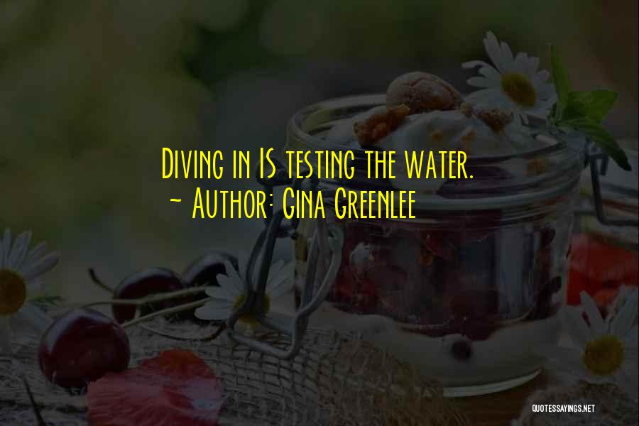 Gina Greenlee Quotes: Diving In Is Testing The Water.