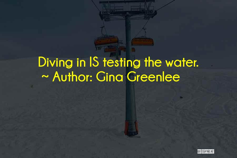 Gina Greenlee Quotes: Diving In Is Testing The Water.