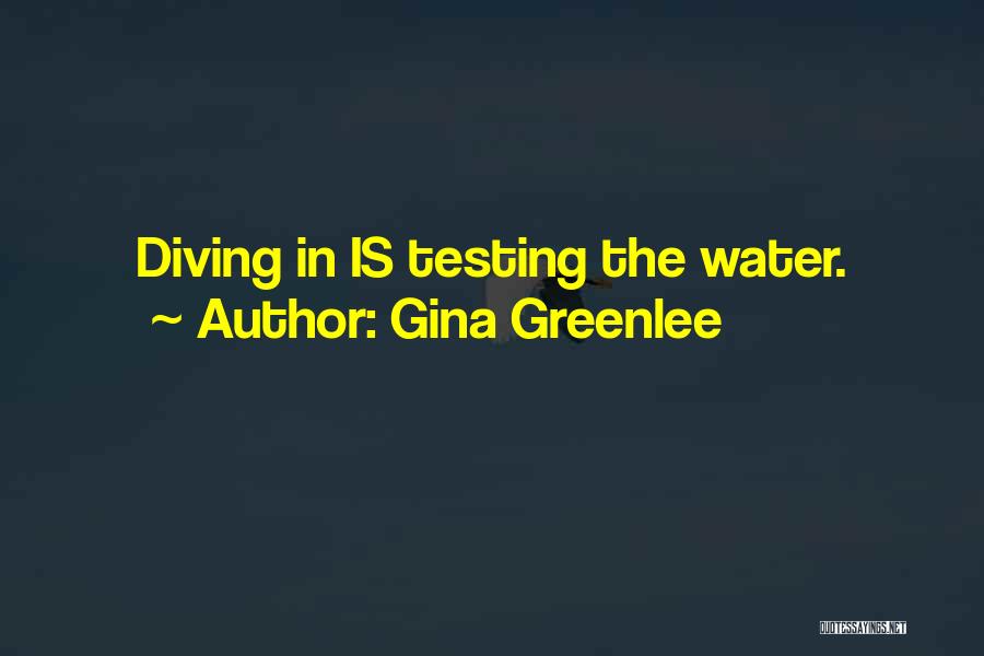 Gina Greenlee Quotes: Diving In Is Testing The Water.