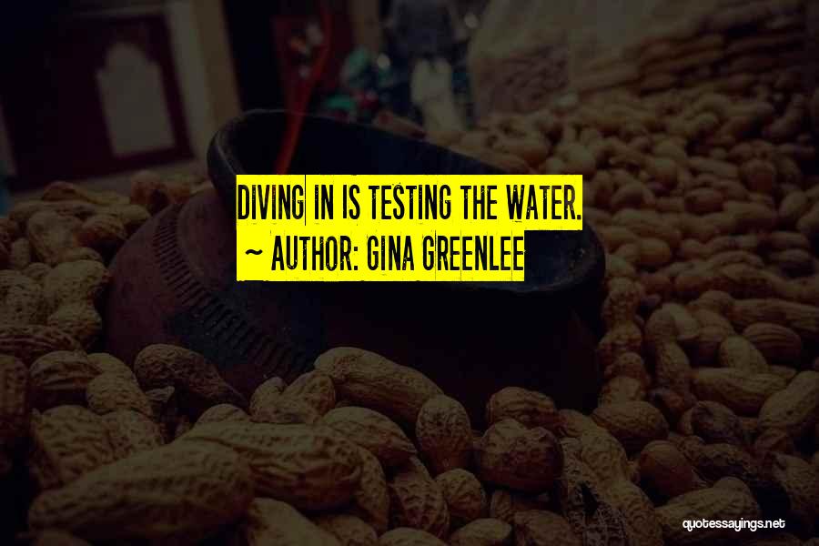 Gina Greenlee Quotes: Diving In Is Testing The Water.