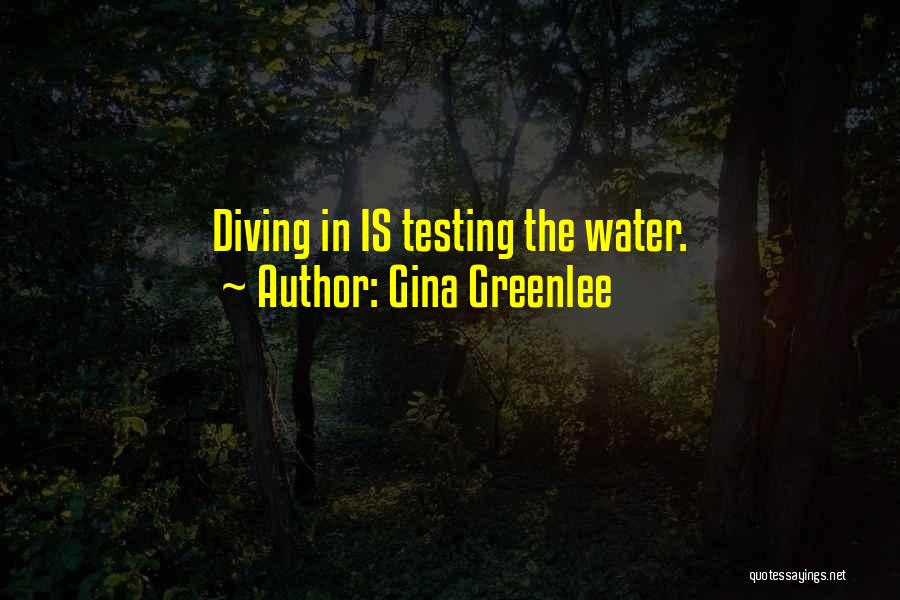 Gina Greenlee Quotes: Diving In Is Testing The Water.