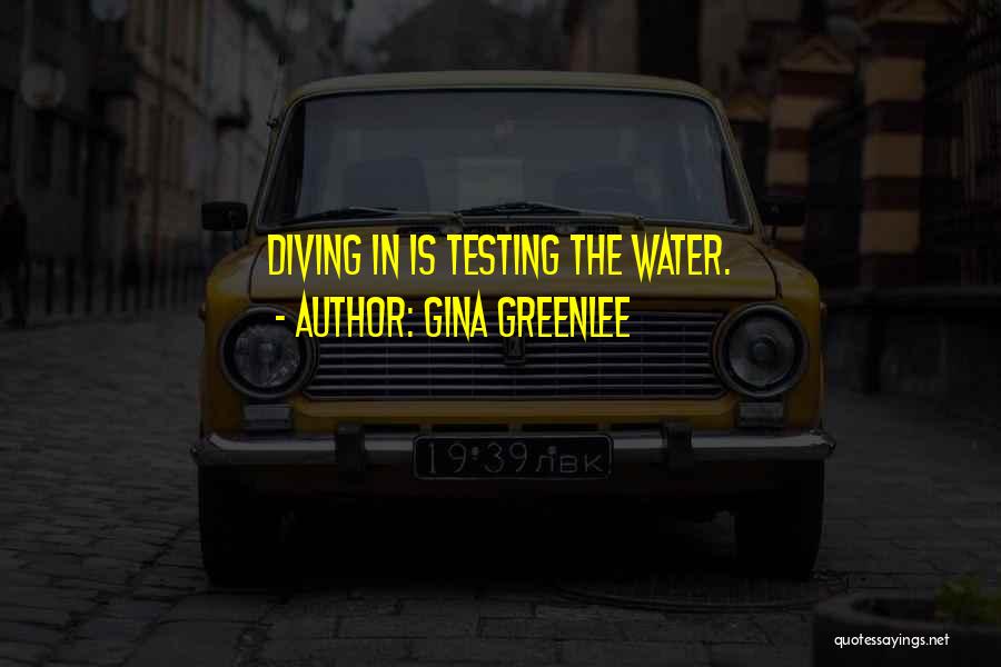 Gina Greenlee Quotes: Diving In Is Testing The Water.
