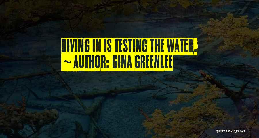 Gina Greenlee Quotes: Diving In Is Testing The Water.