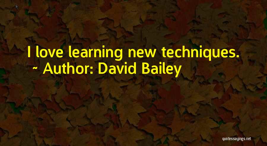 David Bailey Quotes: I Love Learning New Techniques.