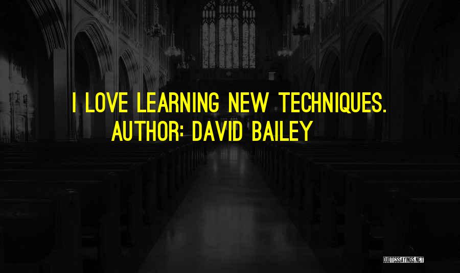 David Bailey Quotes: I Love Learning New Techniques.