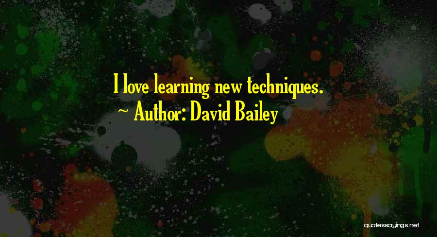 David Bailey Quotes: I Love Learning New Techniques.