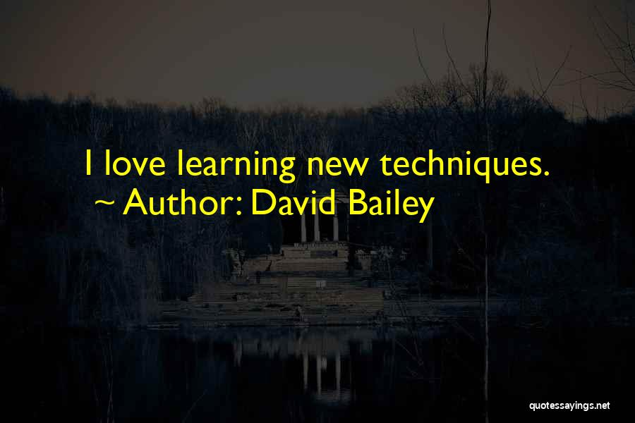 David Bailey Quotes: I Love Learning New Techniques.