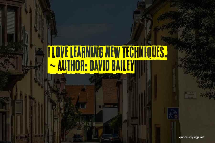 David Bailey Quotes: I Love Learning New Techniques.