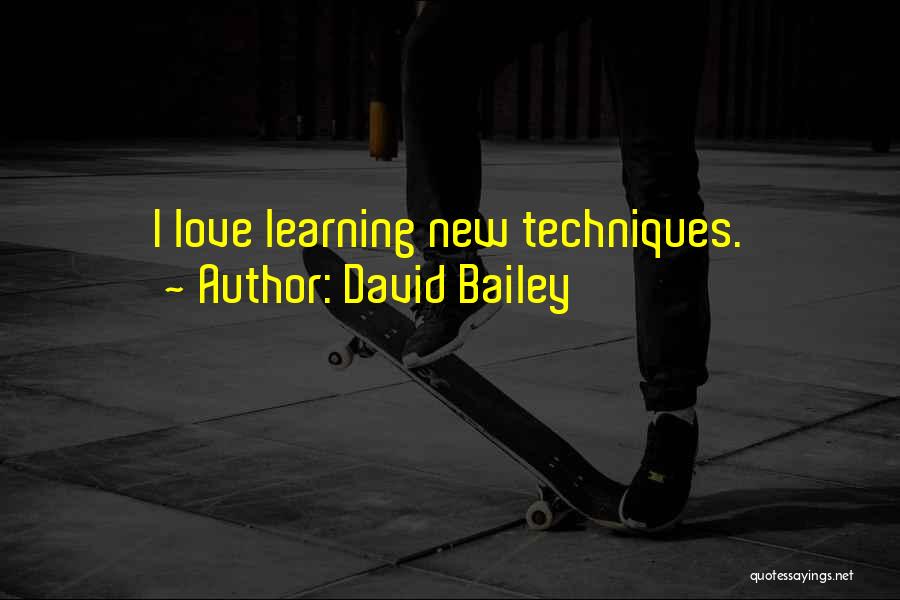 David Bailey Quotes: I Love Learning New Techniques.