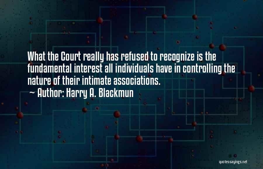 Harry A. Blackmun Quotes: What The Court Really Has Refused To Recognize Is The Fundamental Interest All Individuals Have In Controlling The Nature Of