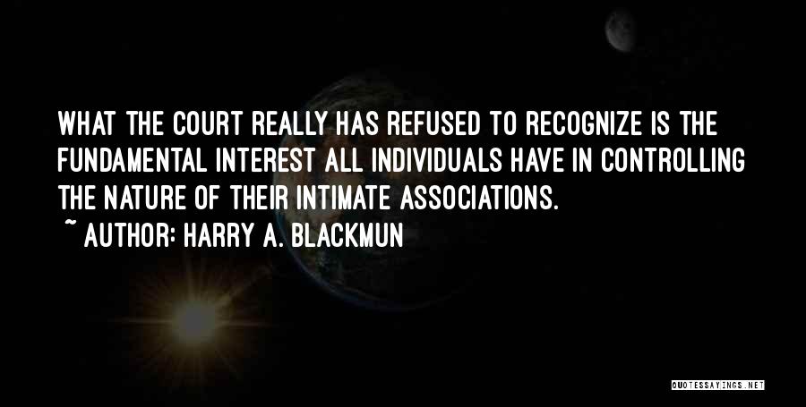 Harry A. Blackmun Quotes: What The Court Really Has Refused To Recognize Is The Fundamental Interest All Individuals Have In Controlling The Nature Of