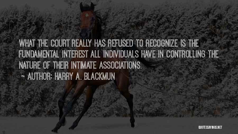 Harry A. Blackmun Quotes: What The Court Really Has Refused To Recognize Is The Fundamental Interest All Individuals Have In Controlling The Nature Of