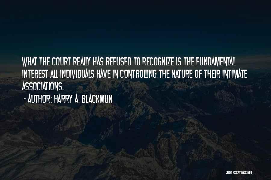 Harry A. Blackmun Quotes: What The Court Really Has Refused To Recognize Is The Fundamental Interest All Individuals Have In Controlling The Nature Of