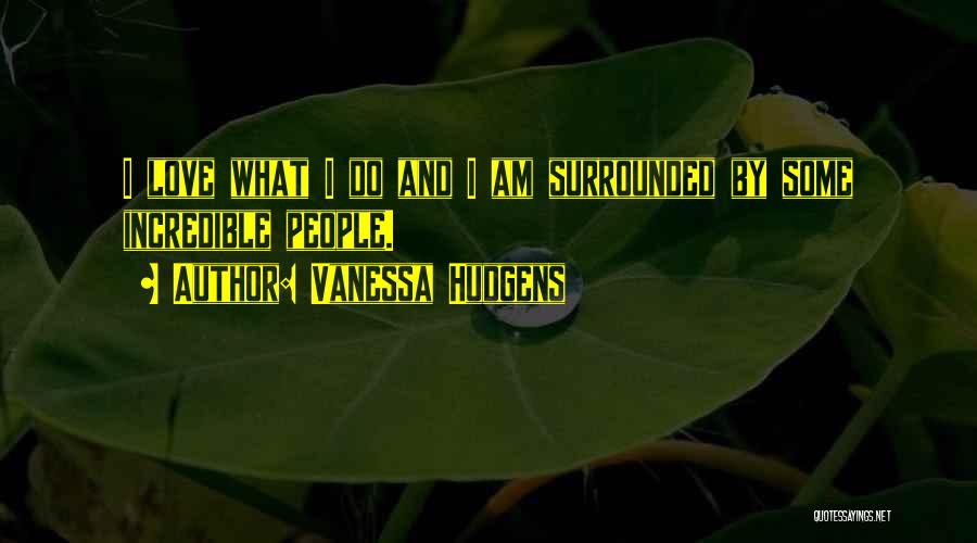 Vanessa Hudgens Quotes: I Love What I Do And I Am Surrounded By Some Incredible People.