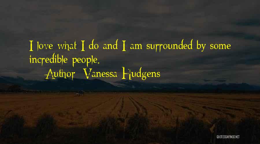 Vanessa Hudgens Quotes: I Love What I Do And I Am Surrounded By Some Incredible People.