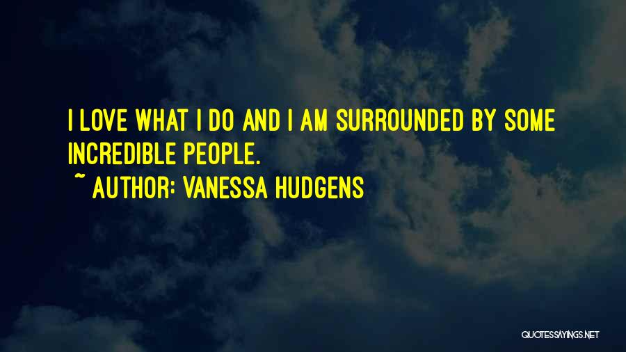 Vanessa Hudgens Quotes: I Love What I Do And I Am Surrounded By Some Incredible People.