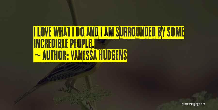 Vanessa Hudgens Quotes: I Love What I Do And I Am Surrounded By Some Incredible People.