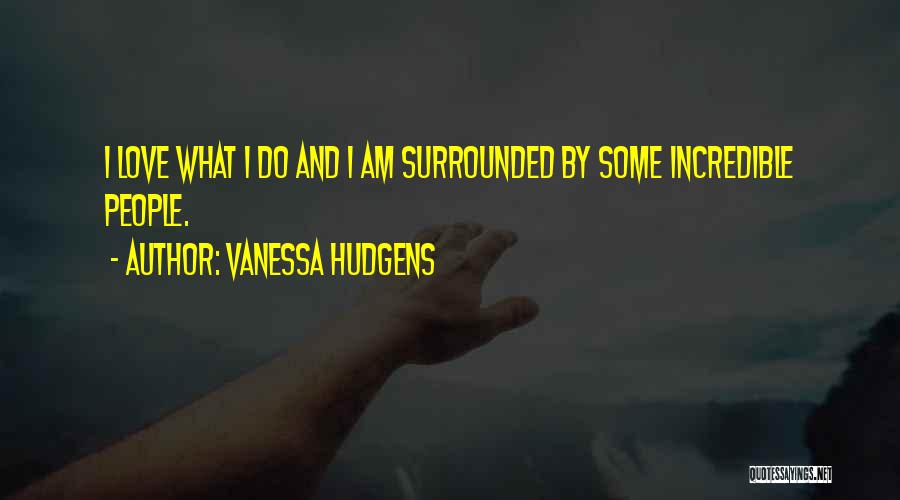 Vanessa Hudgens Quotes: I Love What I Do And I Am Surrounded By Some Incredible People.