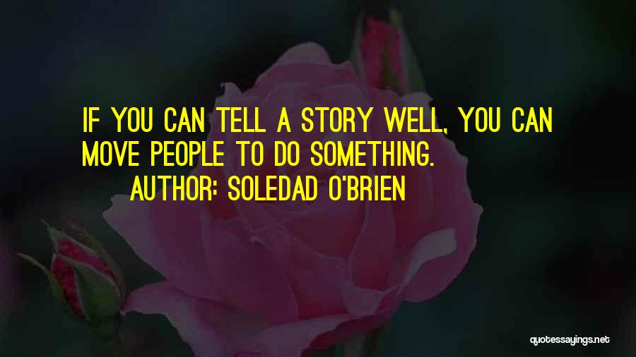 Soledad O'Brien Quotes: If You Can Tell A Story Well, You Can Move People To Do Something.