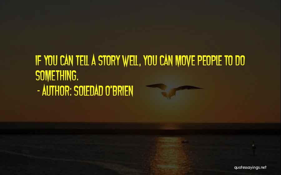 Soledad O'Brien Quotes: If You Can Tell A Story Well, You Can Move People To Do Something.