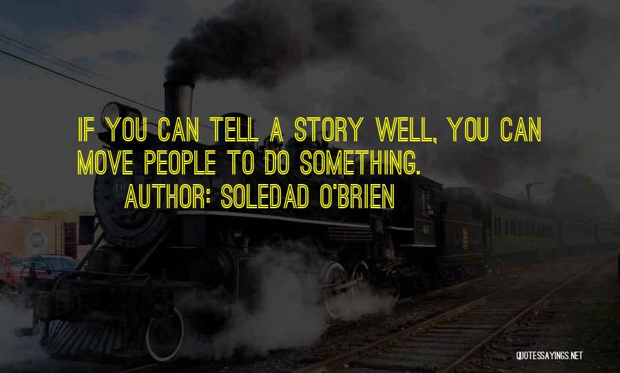 Soledad O'Brien Quotes: If You Can Tell A Story Well, You Can Move People To Do Something.