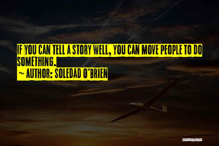 Soledad O'Brien Quotes: If You Can Tell A Story Well, You Can Move People To Do Something.