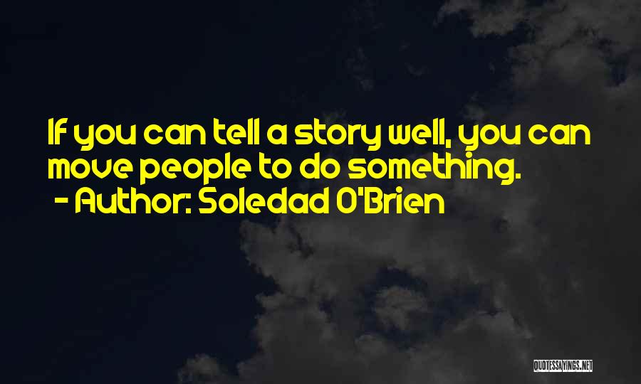 Soledad O'Brien Quotes: If You Can Tell A Story Well, You Can Move People To Do Something.