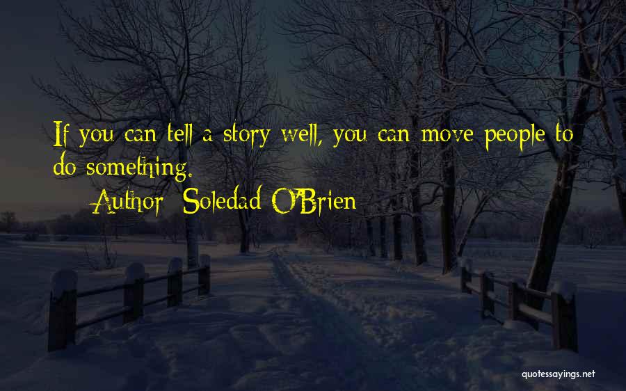 Soledad O'Brien Quotes: If You Can Tell A Story Well, You Can Move People To Do Something.