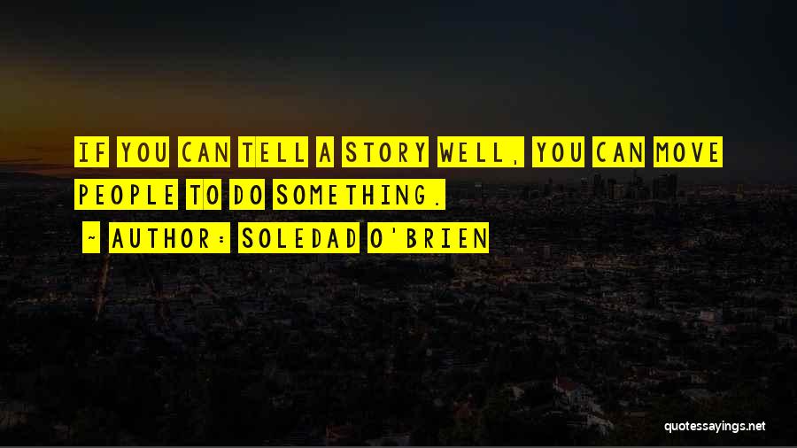 Soledad O'Brien Quotes: If You Can Tell A Story Well, You Can Move People To Do Something.