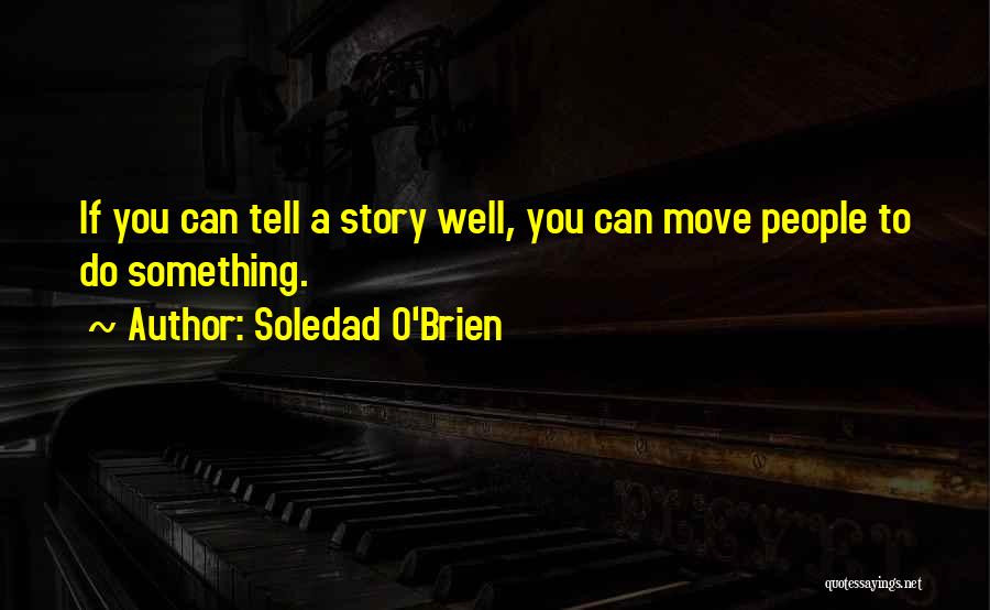 Soledad O'Brien Quotes: If You Can Tell A Story Well, You Can Move People To Do Something.