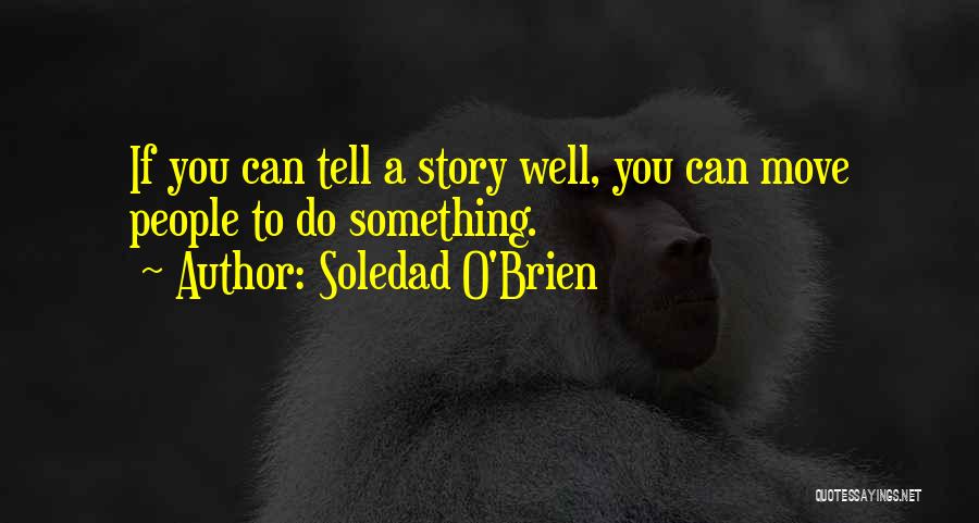 Soledad O'Brien Quotes: If You Can Tell A Story Well, You Can Move People To Do Something.