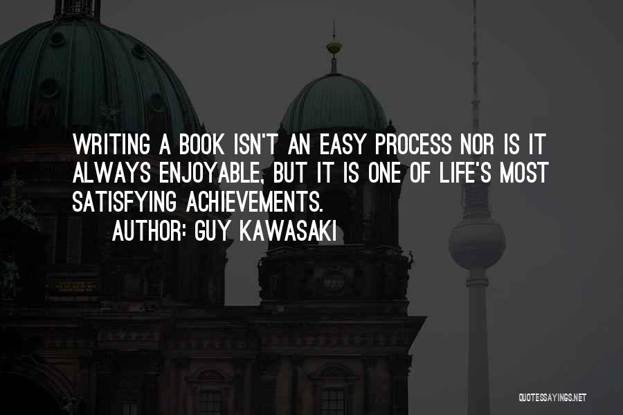 Guy Kawasaki Quotes: Writing A Book Isn't An Easy Process Nor Is It Always Enjoyable, But It Is One Of Life's Most Satisfying