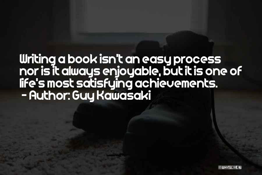 Guy Kawasaki Quotes: Writing A Book Isn't An Easy Process Nor Is It Always Enjoyable, But It Is One Of Life's Most Satisfying